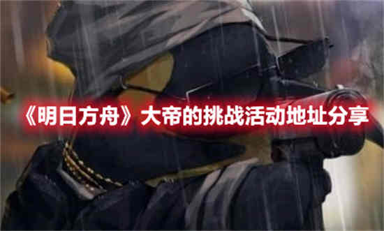 明日方舟大帝在哪