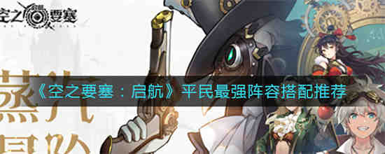 空之要塞启航前期怎么搭配阵容