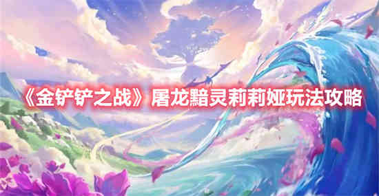金铲铲之战屠龙莉莉娅阵容教学