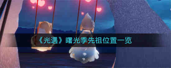 光遇追忆季先祖位置在哪里
