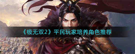 极无双平民玩家培养哪个武将好