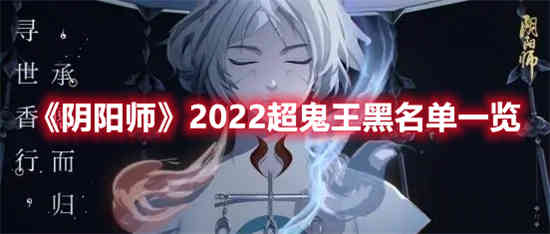 阴阳师2022超鬼王黑名单有哪些
