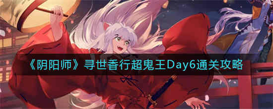 阴阳师寻世香行超鬼王Day6怎么通关