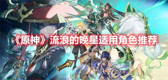 原神流浪的晚星适合什么角色