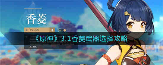 《原神3.1》中香菱武器如何选择