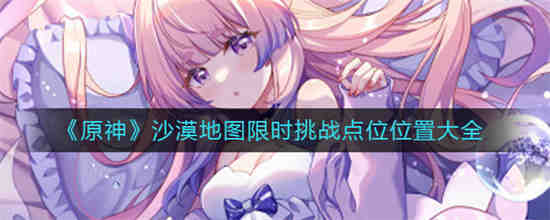 原神沙漠地图限时挑战点在哪里？