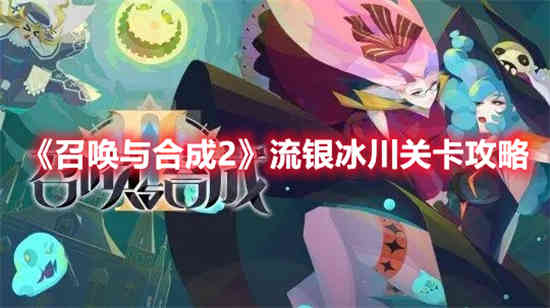 召唤与合成2银色冰川关卡怎么过