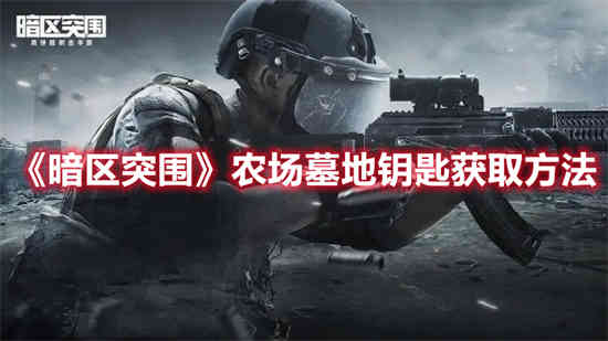 如何在暗区突围中获得农场墓地的钥匙