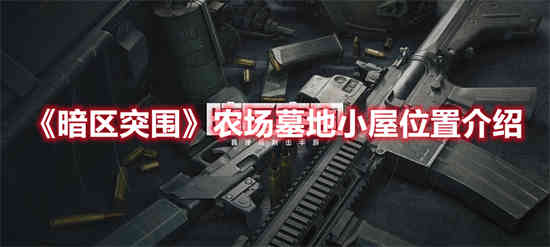 暗区突围农场墓地小屋的位置在哪里？