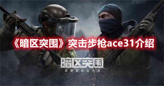 暗区突围用ace31突击步枪怎么样？