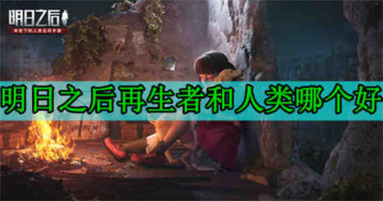 明日之后再生者和人类哪个好用