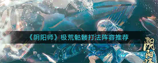 阴阳师极荒骷髅怎么打出来