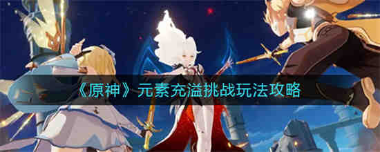 原神元素充溢挑战怎么玩不了