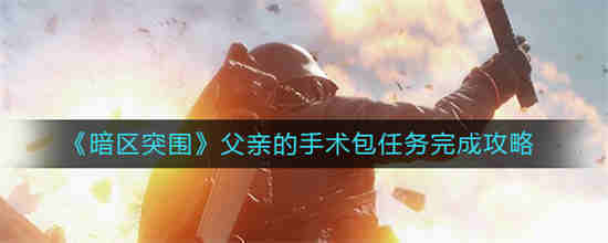 暗区突围父亲的手术包任务怎么做