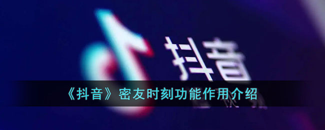 《抖音》密友时刻功能作用介绍