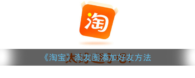 《淘宝》淘友圈添加好友方法