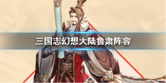 三国志幻想大陆鲁肃最强阵容是什么