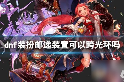 dnf装扮邮递装置可以跨光环吗