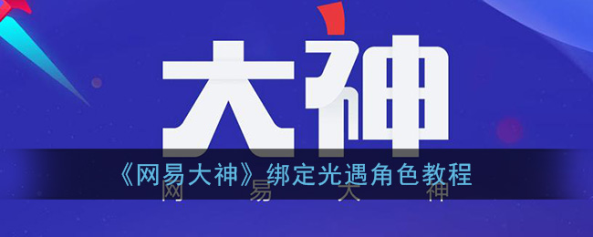 《网易大神》绑定光遇角色教程