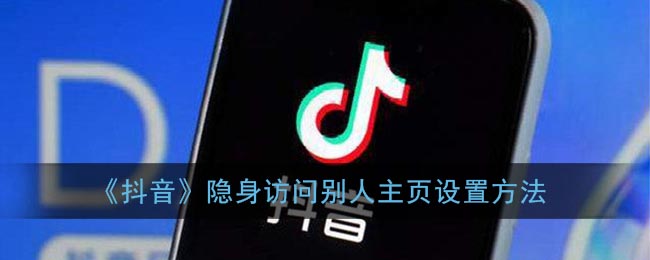 《抖音》隐身访问别人主页设置方法