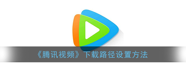 《腾讯视频》下载路径设置方法