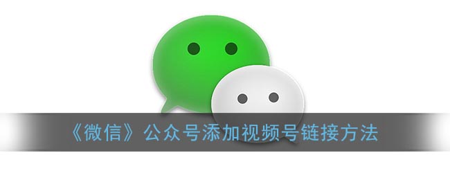 《微信》公众号添加视频号链接方法